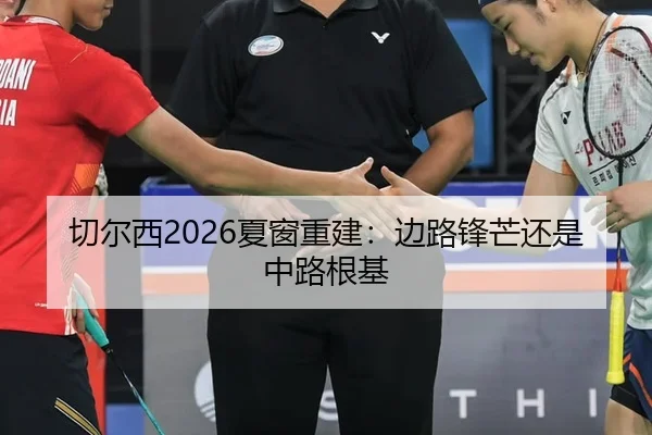 切尔西2026夏窗重建：边路锋芒还是中路根基